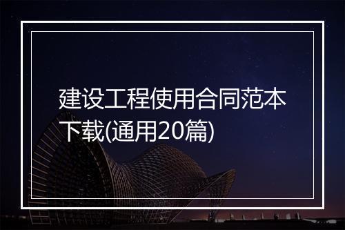 建设工程使用合同范本下载(通用20篇)