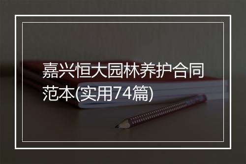 嘉兴恒大园林养护合同范本(实用74篇)
