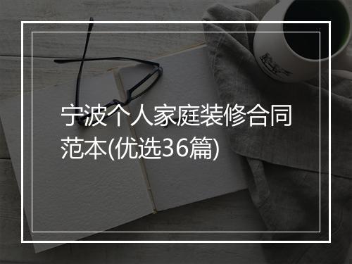 宁波个人家庭装修合同范本(优选36篇)