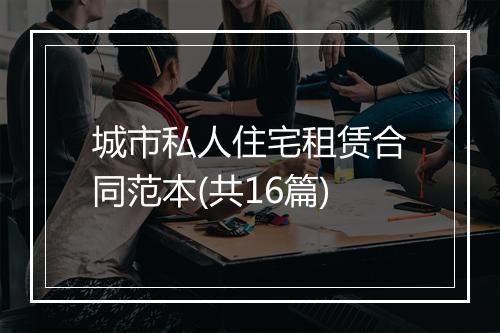 城市私人住宅租赁合同范本(共16篇)