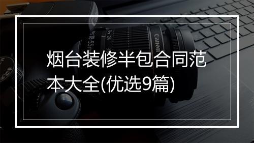 烟台装修半包合同范本大全(优选9篇)