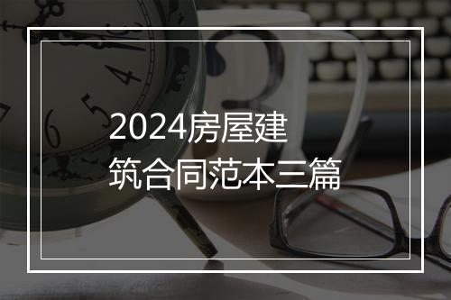 2024房屋建筑合同范本三篇