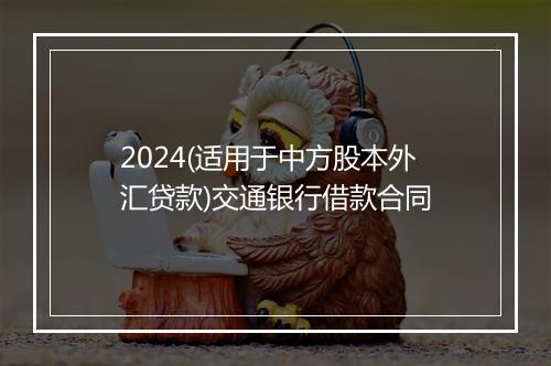 2024(适用于中方股本外汇贷款)交通银行借款合同