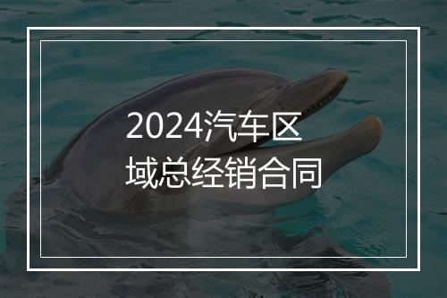 2024汽车区域总经销合同
