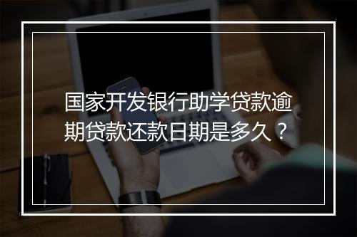 国家开发银行助学贷款逾期贷款还款日期是多久？