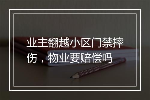 业主翻越小区门禁摔伤，物业要赔偿吗