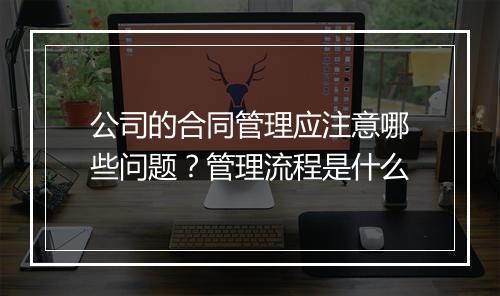 公司的合同管理应注意哪些问题？管理流程是什么