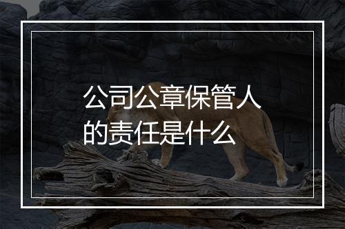 公司公章保管人的责任是什么