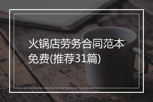 火锅店劳务合同范本免费(推荐31篇)
