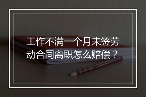 工作不满一个月未签劳动合同离职怎么赔偿？