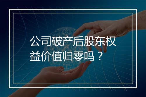 公司破产后股东权益价值归零吗？