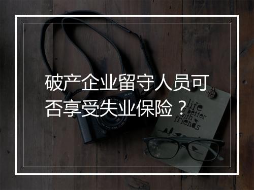 破产企业留守人员可否享受失业保险？