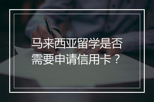 马来西亚留学是否需要申请信用卡？