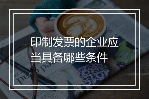 印制发票的企业应当具备哪些条件