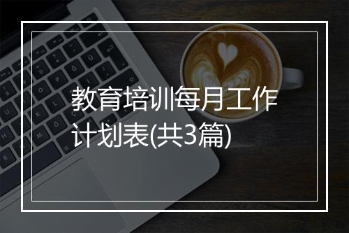 教育培训每月工作计划表(共3篇)