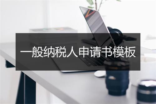 一般纳税人申请书模板