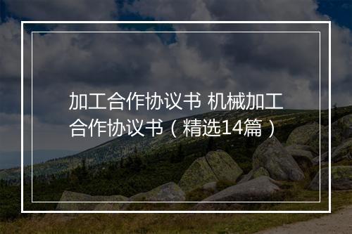 加工合作协议书 机械加工合作协议书（精选14篇）