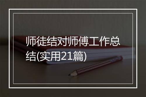 师徒结对师傅工作总结(实用21篇)