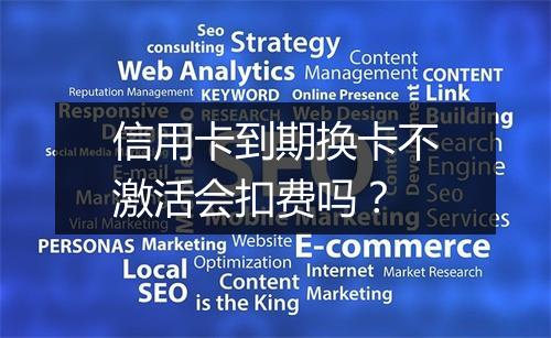信用卡到期换卡不激活会扣费吗？