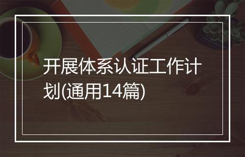 开展体系认证工作计划(通用14篇)