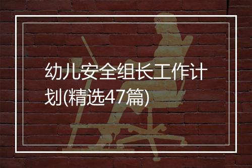 幼儿安全组长工作计划(精选47篇)