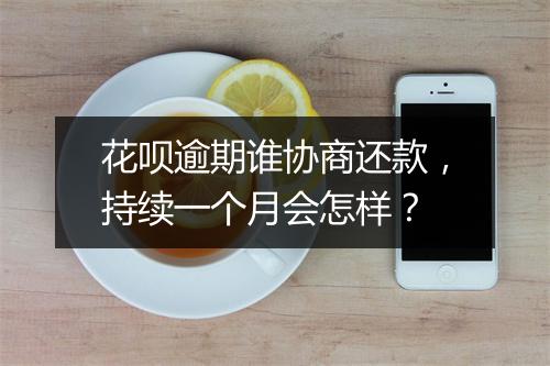 花呗逾期谁协商还款，持续一个月会怎样？