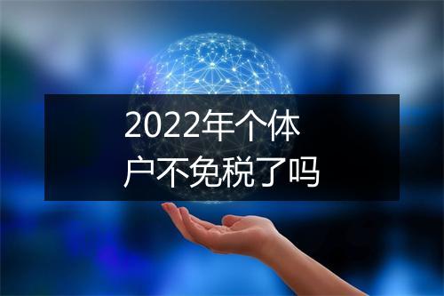 2022年个体户不免税了吗