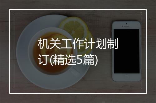 机关工作计划制订(精选5篇)