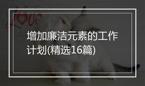 增加廉洁元素的工作计划(精选16篇)