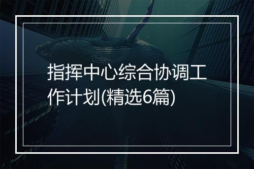 指挥中心综合协调工作计划(精选6篇)