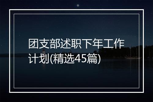 团支部述职下年工作计划(精选45篇)