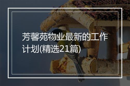 芳馨苑物业最新的工作计划(精选21篇)