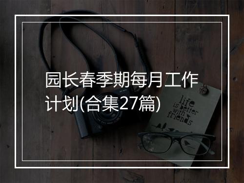 园长春季期每月工作计划(合集27篇)