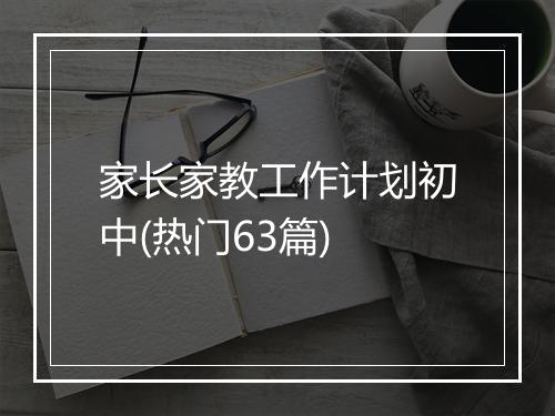 家长家教工作计划初中(热门63篇)