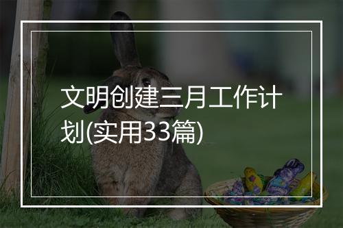 文明创建三月工作计划(实用33篇)