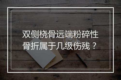 双侧桡骨远端粉碎性骨折属于几级伤残？