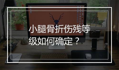 小腿骨折伤残等级如何确定？