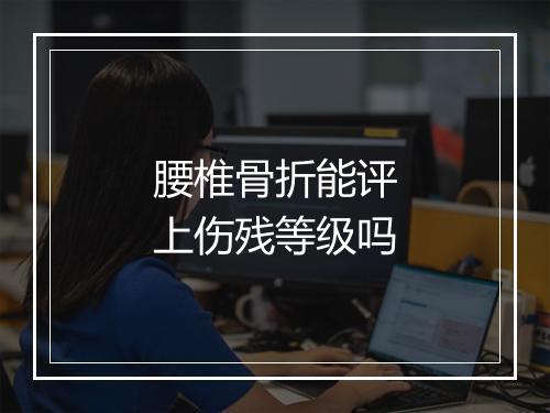 腰椎骨折能评上伤残等级吗