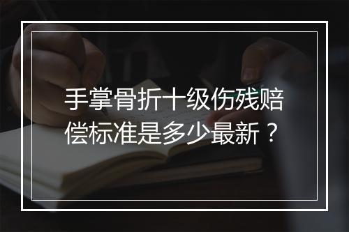 手掌骨折十级伤残赔偿标准是多少最新？