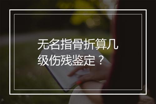 无名指骨折算几级伤残鉴定？
