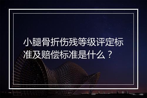 小腿骨折伤残等级评定标准及赔偿标准是什么？