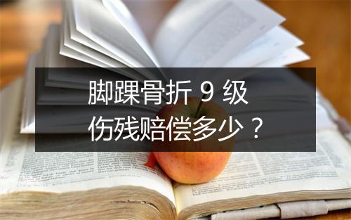 脚踝骨折 9 级伤残赔偿多少？