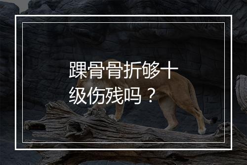 踝骨骨折够十级伤残吗？