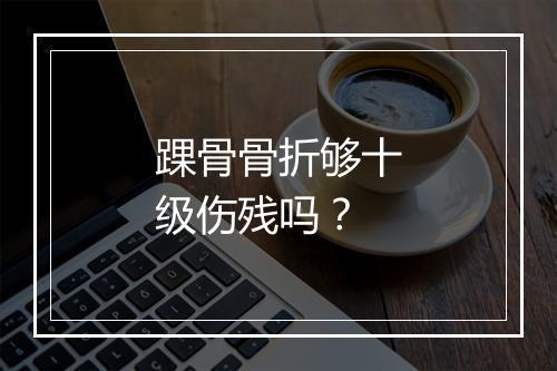 踝骨骨折够十级伤残吗？