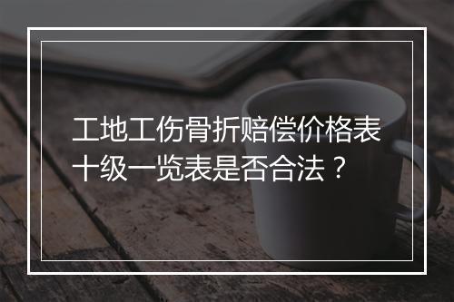 工地工伤骨折赔偿价格表十级一览表是否合法？
