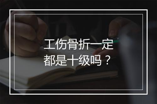 工伤骨折一定都是十级吗？
