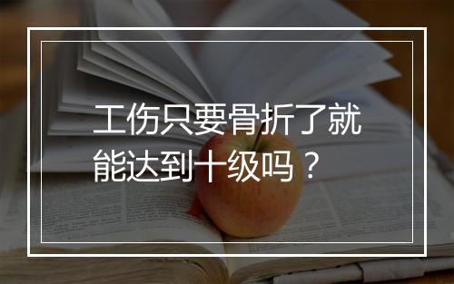 工伤只要骨折了就能达到十级吗？