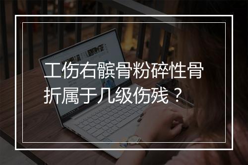 工伤右髌骨粉碎性骨折属于几级伤残？