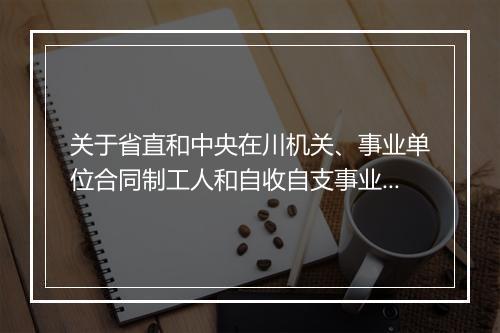 关于省直和中央在川机关、事业单位合同制工人和自收自支事业单位工作人员社会养老保险工作移交问题的通知