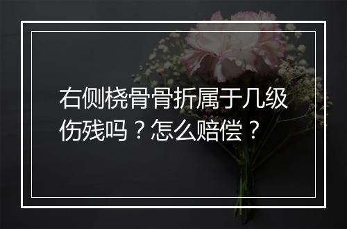 右侧桡骨骨折属于几级伤残吗？怎么赔偿？